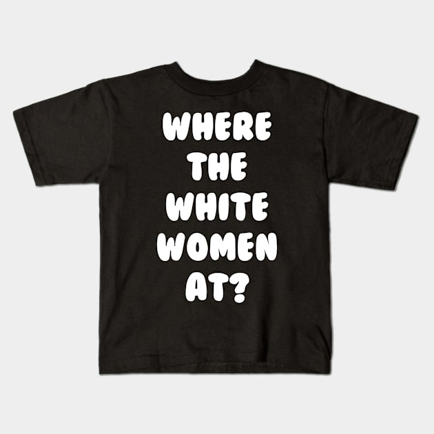 Where The White Women At Kids T-Shirt by dumbshirts